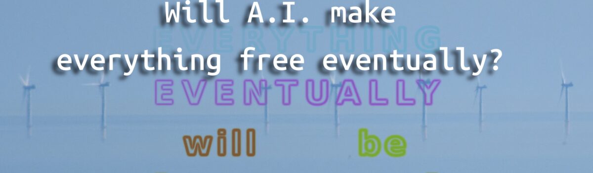 Will A.I. make everything free eventually?